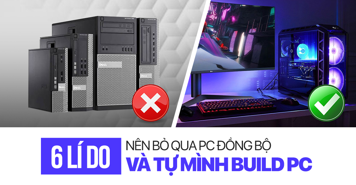 6 lý do bạn nên bỏ qua PC đồng bộ và tự mình build máy tính