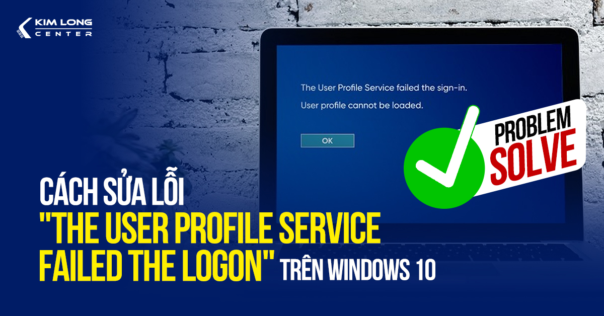 Cách sửa lỗi The User Profile Service failed the logon trên Windows 10