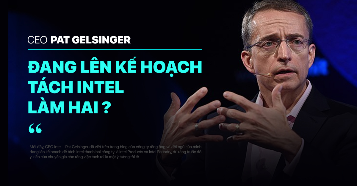 CEO Intel Pat Gelsinger đang lên kế hoạch tách Intel thành hai công ty độc lập