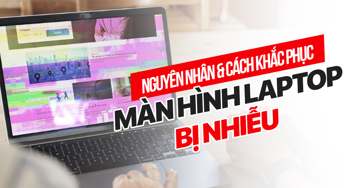 Nguyên nhân và cách khắc phục sự cố Màn hình máy tính bị nhiễu