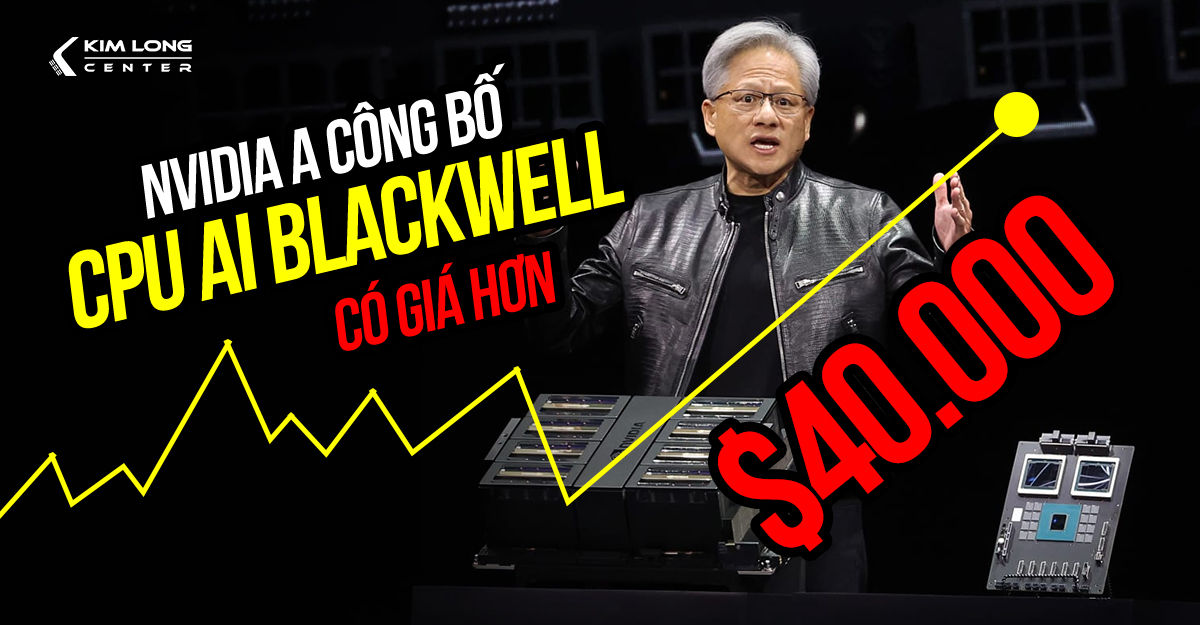 NVIDIA công bố CPU AI Blackwell mạnh nhất thế giới có giá hơn 30.000 USD 