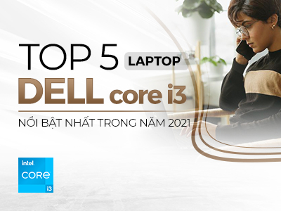 TOP 5 Laptop DELL core i3 NỔI BẬT NHẤT NĂM 2022